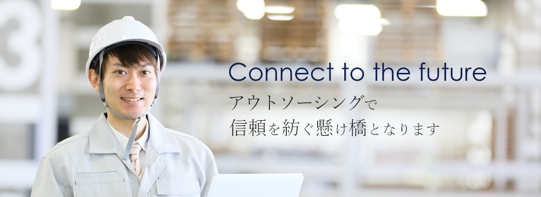 Connect to the future アウトソーシングで信頼を紡ぐ懸け橋となります